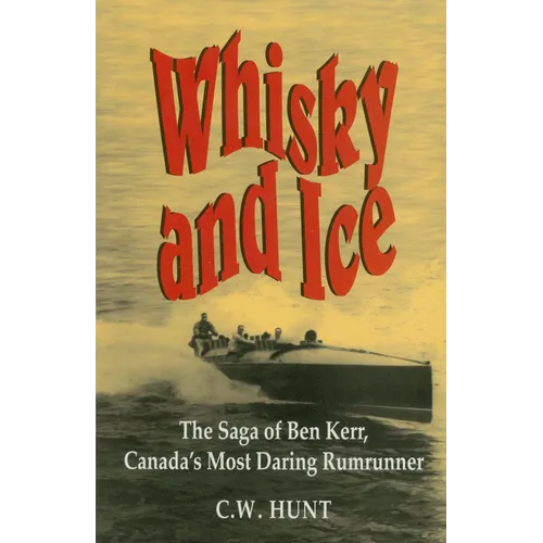 Whisky and Ice: The Saga of Ben Kerr, Canada's Most Daring Rumrunner