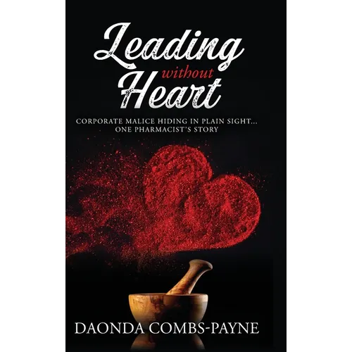 Leading Without Heart: Corporate Malice Hiding in Plain Sight . . . One Pharmacist's Story
