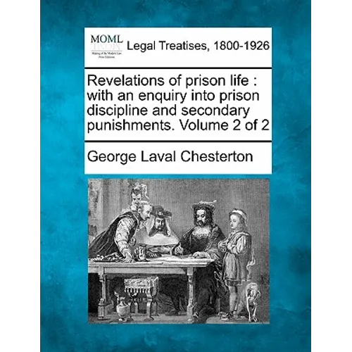 Revelations of Prison Life: With an Enquiry Into Prison Discipline and Secondary Punishments. Volume 2 of 2
