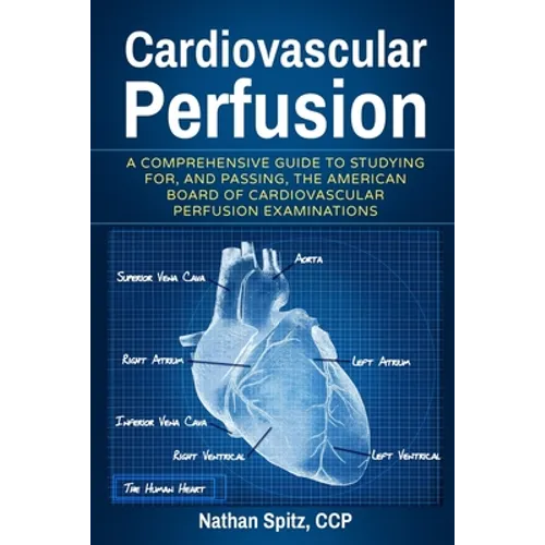 Cardiovascular Perfusion: A Comprehensive Guide To Studying for, and Passing, the American Board of Cardiovascular Perfusion Examinations