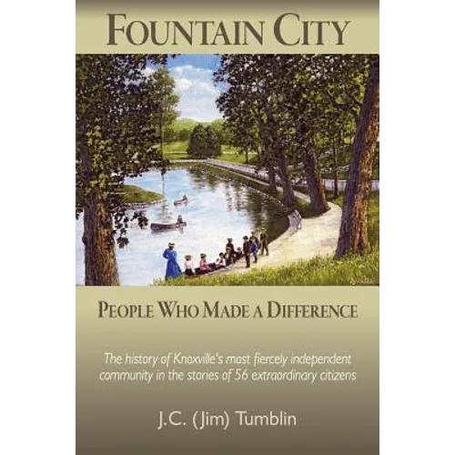 Fountain City: People Who Made a Difference: The history of Knoxville's most fiercely independent community in the stories of 56 extraordinary citizen