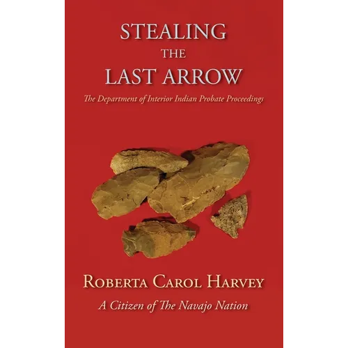 Stealing the Last Arrow: The Department of Interior Indian Probate Proceedings (Hardcover)