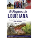 It Happens in Louisiana: Peculiar Tales, Traditions & Recipes from the Bayou