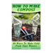 How To Make Compost: 10 Ways To Make Gold From Your Wastes: (Gardening Indoors, Gardening Vegetables, Gardening Books, Gardening Year Round