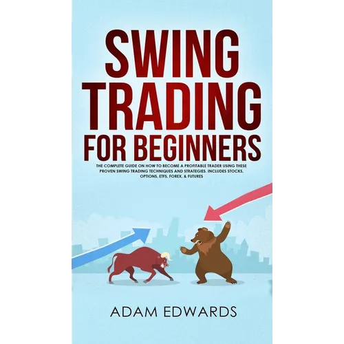 Swing Trading for Beginners: The Complete Guide on How to Become a Profitable Trader Using These Proven Swing Trading Techniques and Strategies. Inclu