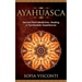 Ayahuasca: Sacred Plant Medicines, Healing & Psychedelic Experiences