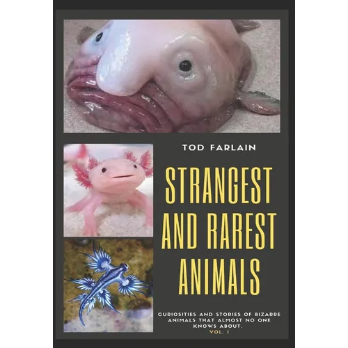 The World's Strangest and Rarest Animals: Curiosities and stories of bizarre animals that almost no one knows about Weird and unusual Creatures Volume