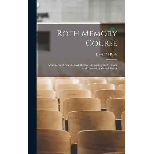 Roth Memory Course: a Simple and Scientific Method of Improving the Memory and Increasing Mental Power