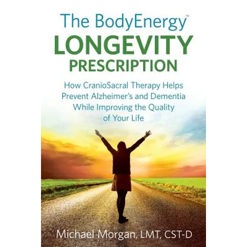 The BodyEnergy Longevity Prescription: How CranioSacral Therapy helps prevent Alzheimer's and Dementia while improving your quality of life