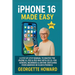 iPhone 16 Made Easy: A Step-by-Step Manual to Master the iPhone 16, Pro & Pro Max with iOS 18 - For Seniors, Beginners & Anyone Switching from Android