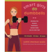 Smart Girls Do Dumbbells: 30 Minutes, 30 Days, 30 Ways -- Develop the Leanest, Healthiest, Sexiest Body You've Ever Had
