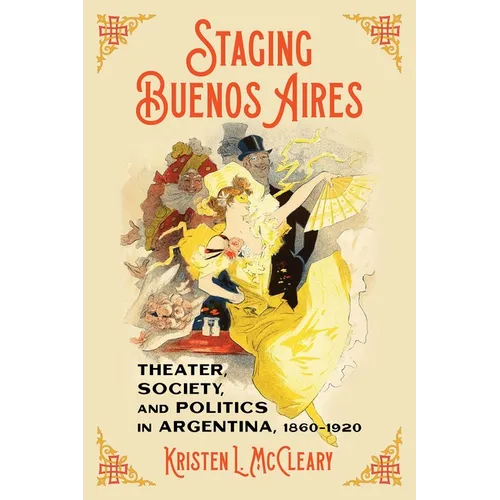 Staging Buenos Aires: Theater, Society, and Politics in Argentina, 1860-1920