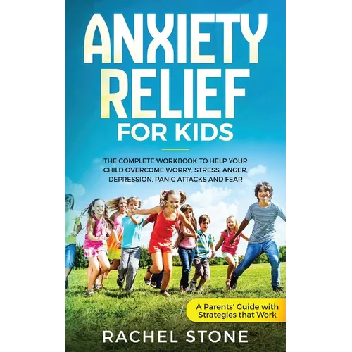 Anxiety Relief for Kids: The Complete Workbook to Help Your Child Overcome Worry, Stress, Anger, Depression, Panic Attacks, and Fear (A Parent's Guide