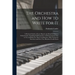 The Orchestra and How to Write for It: A Practical Guide to Every Branch and Detail of Modern Orchestration: Including Full Particulars of All Instrum