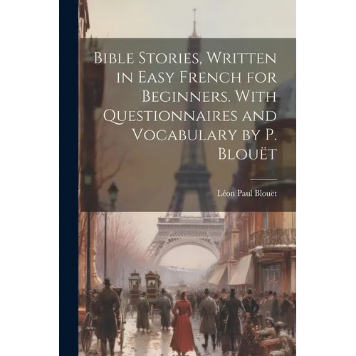 Bible Stories, Written in Easy French for Beginners. With Questionnaires and Vocabulary by P. Blouët