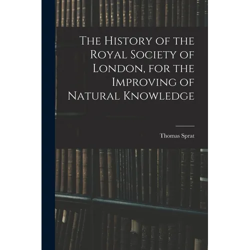The History of the Royal Society of London, for the Improving of Natural Knowledge
