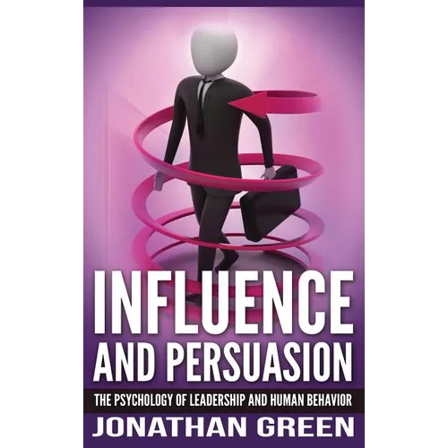 Influence and Persuasion: The Psychology of Leadership and Human Behavior
