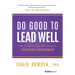 Do Good to Lead Well: The Science and Practice of Positive Leadership