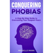 Conquering phobias: A Step-By-Step Guide to Overcoming Your Deepest Fears