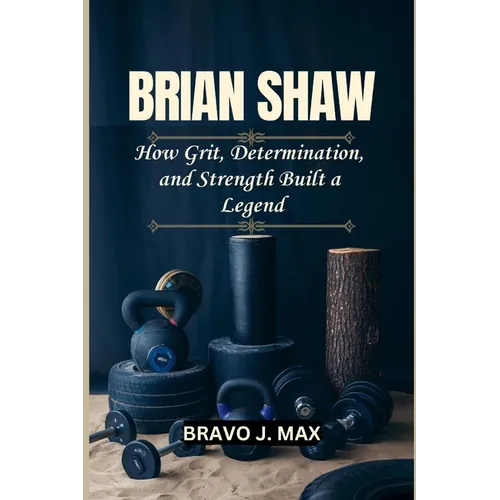 Brian Shaw: How Grit, Determination, and Strength Built a Legend