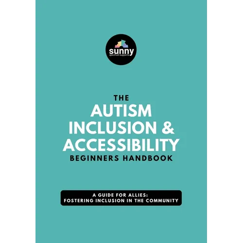 The Autism Inclusion & Accessibility Beginners Handbook: A Guide for Allies: Fostering Inclusion in the Community