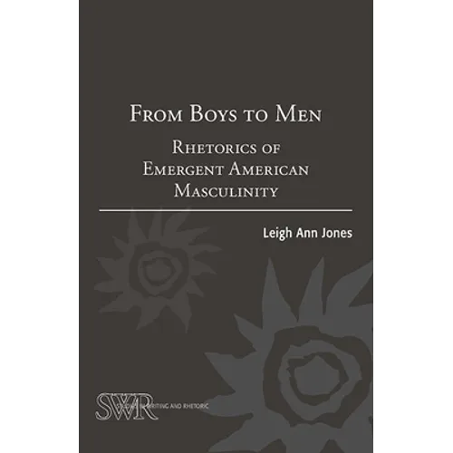 From Boys to Men: Rhetorics of Emergent American Masculinity