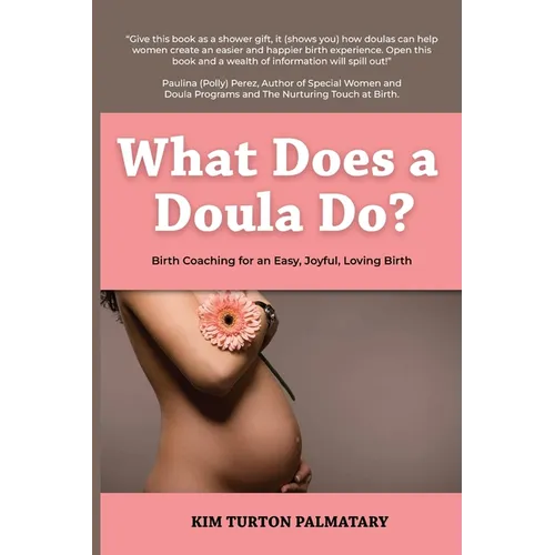 What Does a Doula Do?: Birth Coaching for an Easy, Joyful, Loving Birth: Birth Coaching for an Easy, Joyful, Loving Birth: Birth Coaching for an Easy,