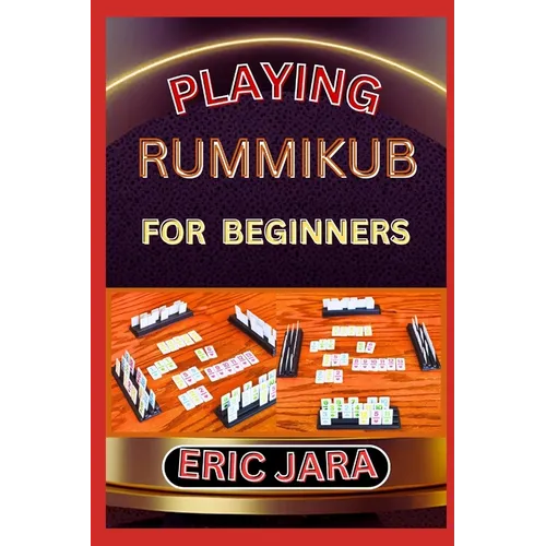 Playing Rummikub for Beginners: Complete Procedural Guide To Understand, Learn And Master How To Play Rummikub Like A Pro Even With No Former Experien