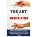 The Art of Manipulation: Your Easy Guide To Understand The Art Of Manipulation And Persuasion, Covert Emotional Manipulation Methods, And Body