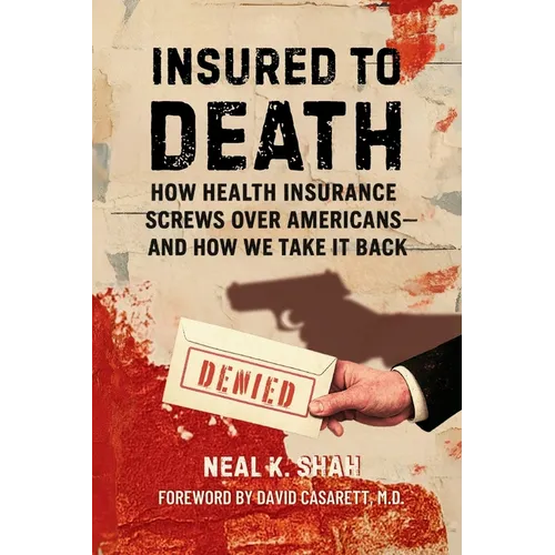 Insured to Death: How Health Insurance Screws Over Americans - And How We Take It Back