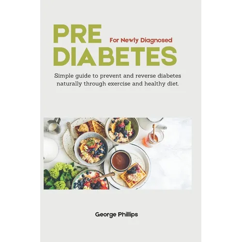 Prediabetes For Newly Diagnosed: Simple Guide to Prevent and Reverse Prediabetes Naturally through Exercise and Healthy Diet