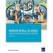 Aging Well in Asia: Asian Development Policy Report