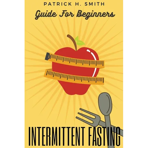 Intermittent Fasting Guide for Beginners: Your Ultimate 5+ Techniques for Healthy Detox, Weight loss with Fat Burn Secrets to reset Metabolism and Hea