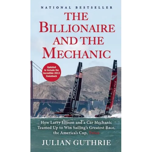 The Billionaire and the Mechanic: How Larry Ellison and a Car Mechanic Teamed Up to Win Sailing's Greatest Race, the America's Cup, Twice