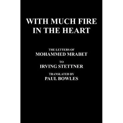 With Much Fire in the Heart: The Letters of Mohammed Mrabet to Irving Stettner Translated by Paul Bowles