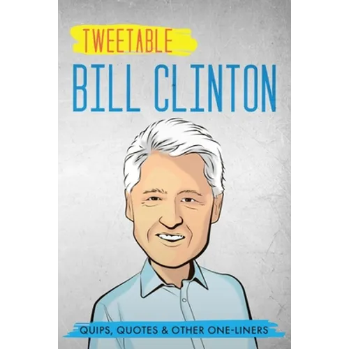 Tweetable Bill Clinton: Quips, Quotes & Other One-Liners