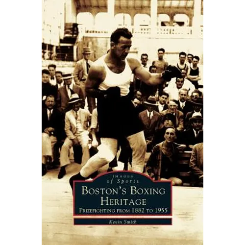 Boston's Boxing Heritage: Prizefighting from 1882-1955