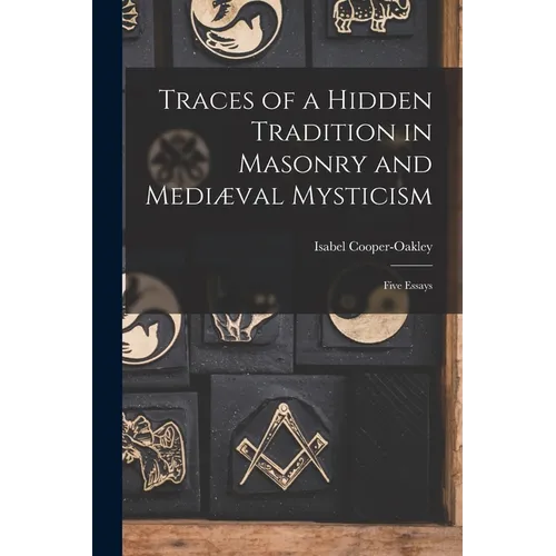Traces of a Hidden Tradition in Masonry and Mediæval Mysticism: Five Essays