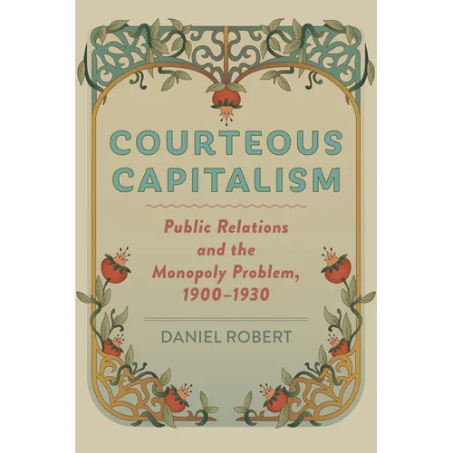 Courteous Capitalism: Public Relations and the Monopoly Problem, 1900-1930