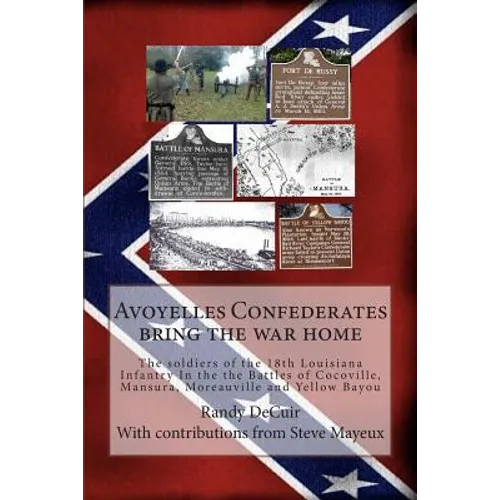 Avoyelles Confederates bring the war home: The soldiers of the 18th Louisiana Infantry In the the Battles of Cocoville, Mansura, Moreauville and Yello