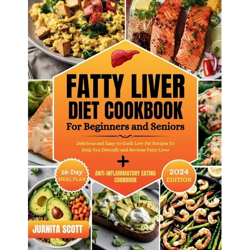 Fatty Liver Diet Cookbook For Seniors and Beginners: Delicious and Easy-to-Cook Low-Far Recipes To Help You Detoxify and Reverse Fatty Liver