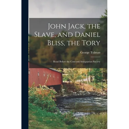 John Jack, the Slave, and Daniel Bliss, the Tory; Read Before the Concord Antiquarian Society