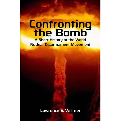 Confronting the Bomb: A Short History of the World Nuclear Disarmament Movement