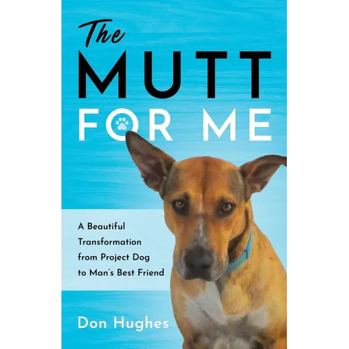 The Mutt for Me: A Beautiful Transformation from Project Dog to Man's Best Friend