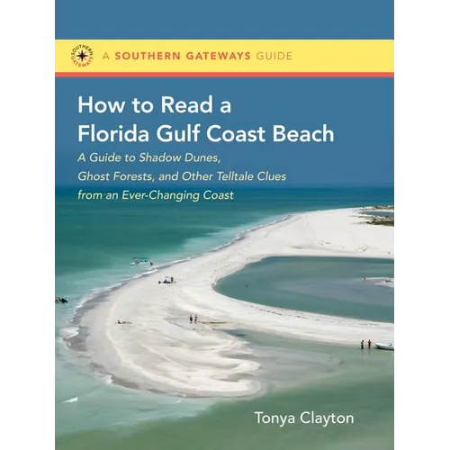 How to Read a Florida Gulf Coast Beach: A Guide to Shadow Dunes, Ghost Forests, and Other Telltale Clues from an Ever-Changing Coast
