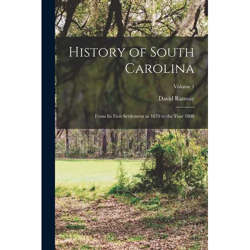 History of South Carolina: From its First Settlement in 1670 to the Year 1808; Volume 1