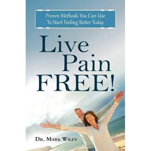 Live Pain Free: Proven Methods You Can Use To Start Feeling Better Today