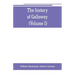 The history of Galloway, from the earliest period to the present time (Volume I)