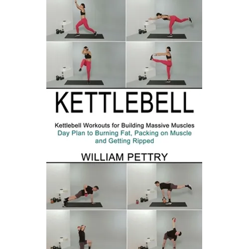 Kettlebell: Day Plan to Burning Fat, Packing on Muscle and Getting Ripped (Kettlebell Workouts for Building Massive Muscles)