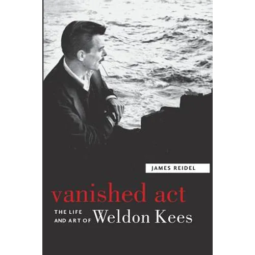 Vanished Act: The Life and Art of Weldon Kees